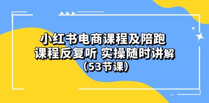 小红书电商课程陪跑课 课程反复听 实操随时讲解 (53节课-179创客网