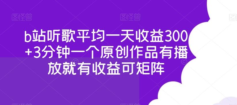 b站听歌平均一天收益300+3分钟一个原创作品有播放就有收益可矩阵-179创客网