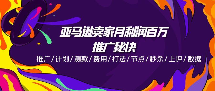 亚马逊卖家月利润百万的推广秘诀，推广/计划/测款/费用/打法/节点/秒杀…-179创客网