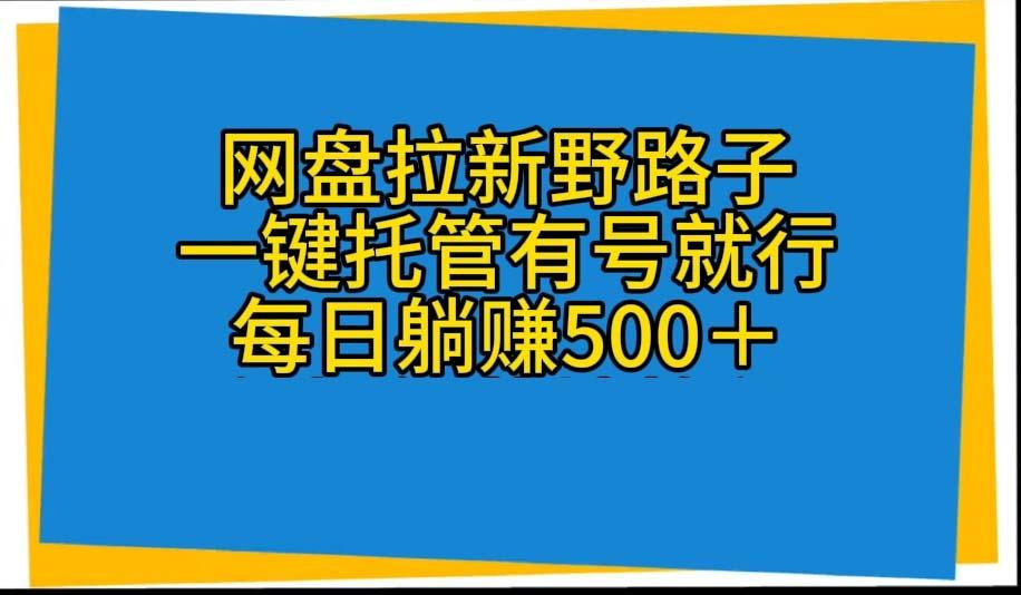网盘拉新野路子，一键托管有号就行，全自动代发视频，每日躺赚500＋-网创资源