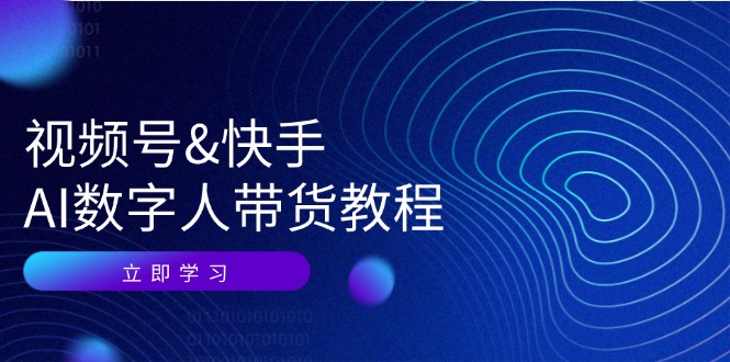 视频号快手AI数字人带货教程：认知、技术、运营、拓展与资源变现-179创客网