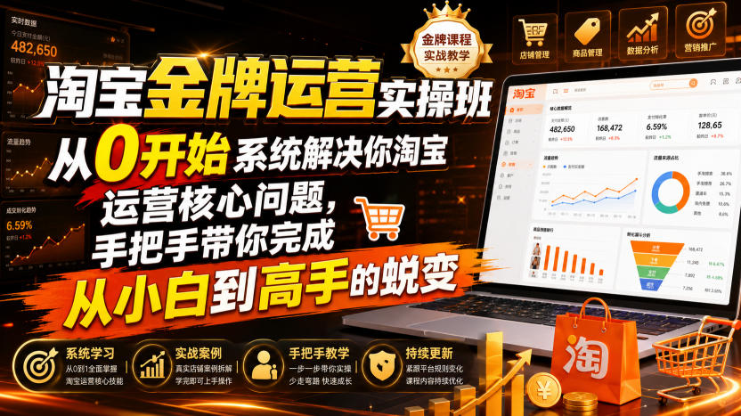 淘宝金牌运营实操班，从0开始系统解决你淘宝运营核心问题，手把手带你完成从小白到高手的蜕变（2026年7月）-179创客网