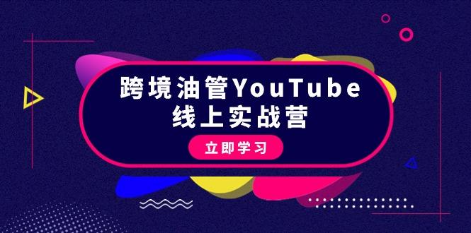 (9389期)跨境油管YouTube线上营：大量实战一步步教你从理论到实操到赚钱(45节)-179创客网