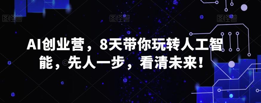 AI创业营，8天带你玩转人工智能，先人一步，看清未来！-179创客网
