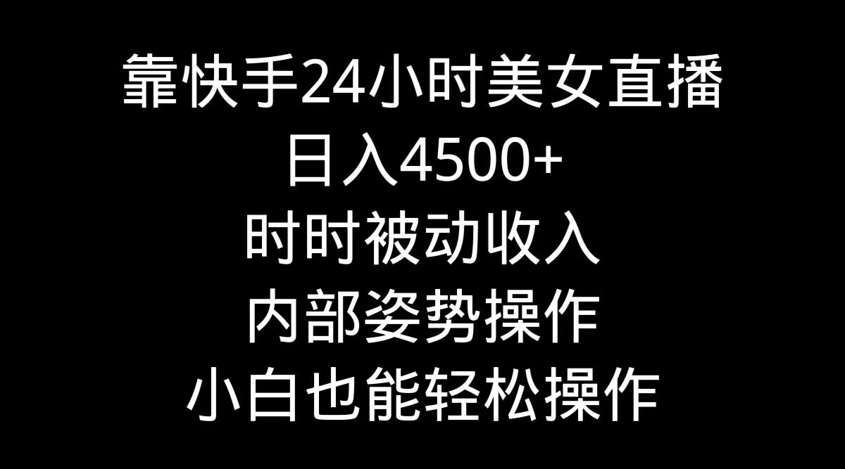靠快手美女24小时直播，日入4500+，时时被动收入，内部姿势操作，小白也…-179创客网