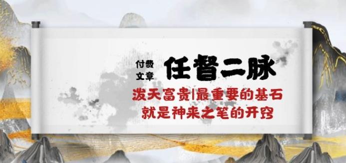 某付费文章《任督 二脉 泼天富贵|最重要的基石 就是神来之笔的开窍|万字》-179创客网