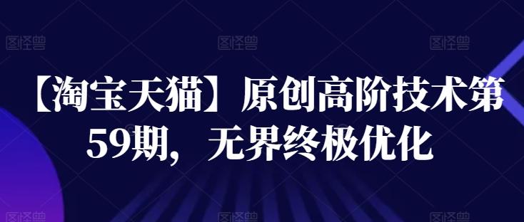 【淘宝天猫】原创高阶技术第59期，无界终极优化-179创客网