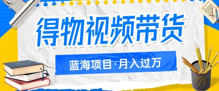 得物视频带货项目，矩阵操作，月入过万的蓝海项目-179创客网