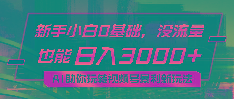 小白0基础，没流量也能日入3000+：AI助你玩转视频号暴利新玩法-179创客网