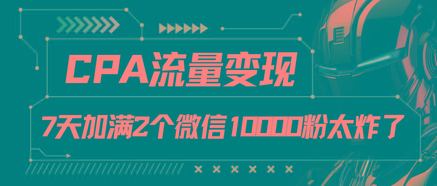 CPA流量变现，7天加满两个微信10000粉-179创客网