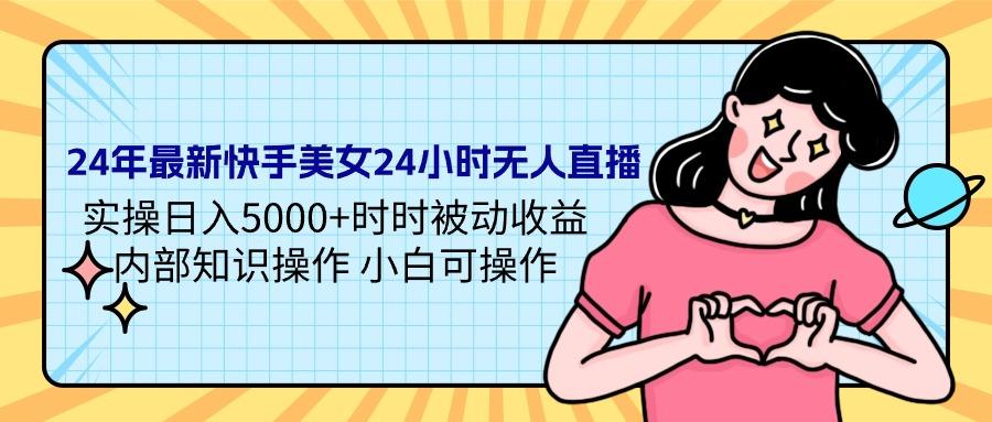 (9481期)24年最新快手美女24小时无人直播 实操日入5000+时时被动收益 内部知识操…-179创客网