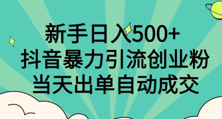 新手日入500+，抖音暴力引流创业粉，当天出单自动成交-179创客网