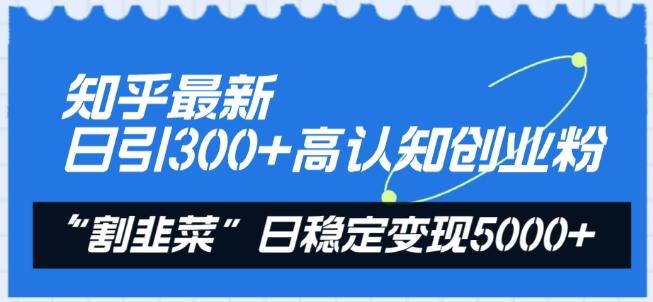 知乎最新日引300+高认知创业粉，“割韭菜”日稳定变现5000+【揭秘】-网创资源