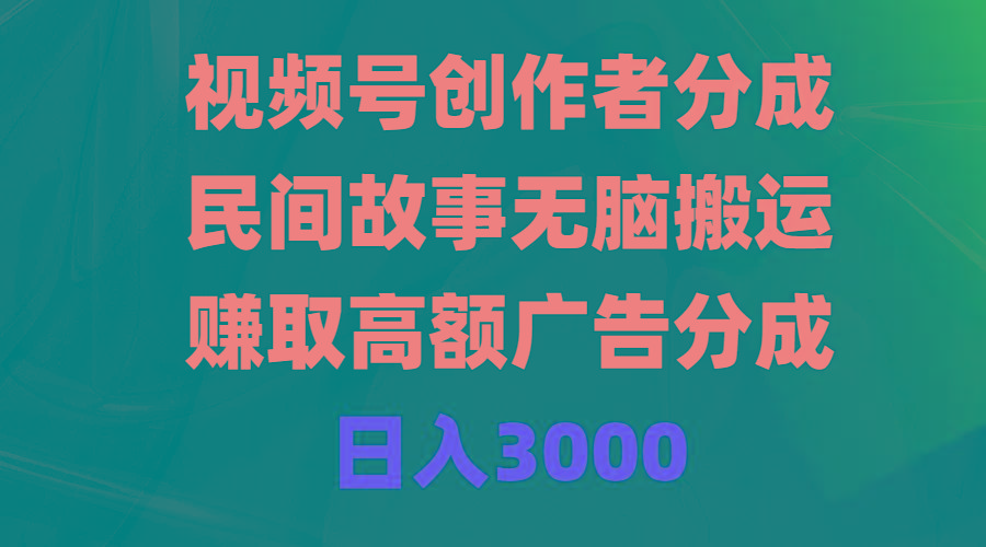 (9390期)视频号创作者分成，民间故事无脑搬运，赚取高额广告分成，日入3000-179创客网