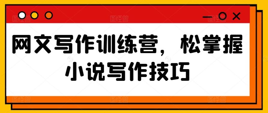 网文写作训练营，松掌握小说写作技巧-179创客网
