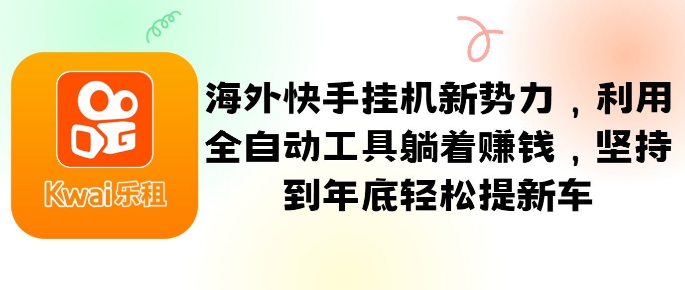 海外快手挂机新势力，利用全自动工具躺着赚钱，坚持到年底轻松提新车-179创客网