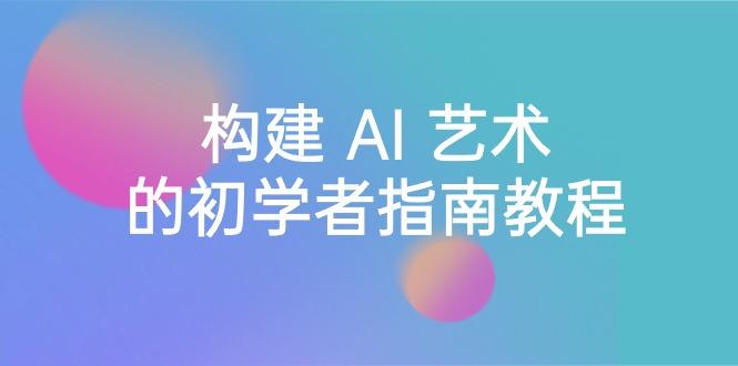 Stable Diffusion 101：构建 AI 艺术的初学者指南教程-16节课-中英字幕-179创客网