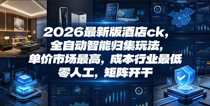 2026最新版酒店ck，全自动智能归集玩法，单价市场最高，成本行业最低，零人工，矩阵开干【揭秘】-179创客网