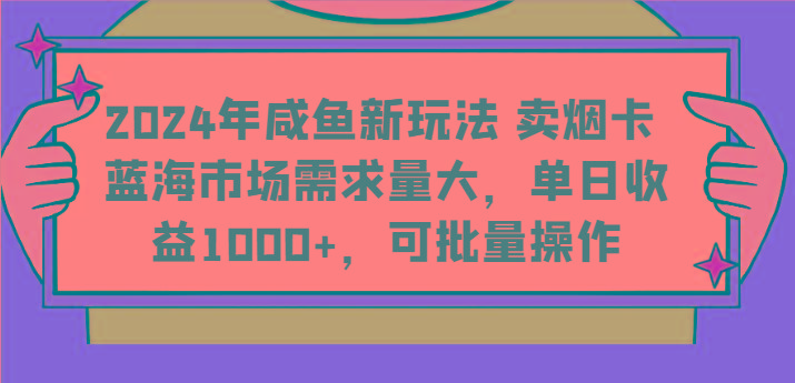 2024年咸鱼新玩法 卖烟卡 蓝海市场需求量大，单日收益1000+，可批量操作-179创客网