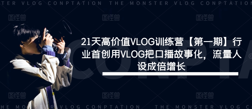 21天高价值VLOG训练营【第一期】行业首创用VLOG把口播故事化，流量人设成倍增长-179创客网