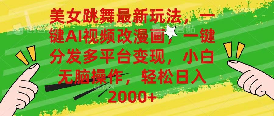 美女跳舞最新玩法，AI一键改漫画，一键分发多平台变现，小白无脑操作，...-网创资源