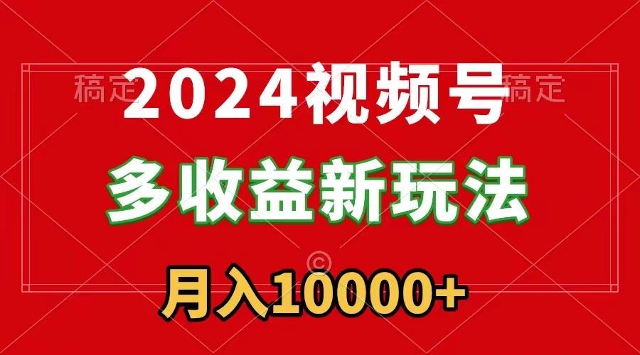 2024视频号多收益新玩法，每天5分钟，月入1w+，新手小白都能简单上手-179创客网
