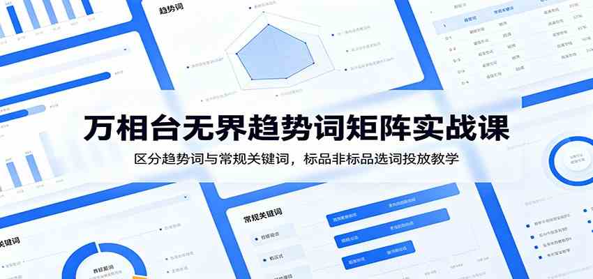 万相台无界趋势词矩阵实战课：区分趋势词与常规关键词，标品非标品选词投放教学-179创客网