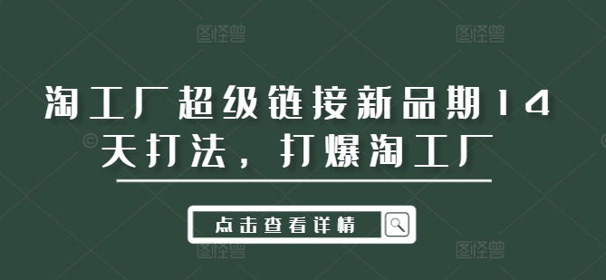 淘工厂超级链接新品期14天打法，打爆淘工厂-179创客网