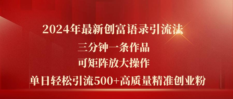 2024年最新创富语录引流法，三分钟一条作品可矩阵放大操作，日引流500...-网创资源