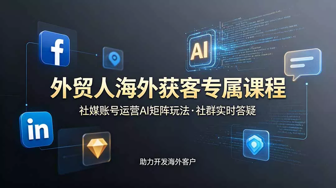 外贸人海外获客专属课程-更新6月，讲解社媒账号运营AI矩阵玩法，社群实时答疑助力开发海外客户-179创客网