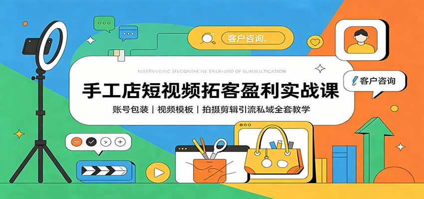 手工店短视频拓客盈利实战课：账号包装，视频模板，拍摄剪辑引流私域全套教学-179创客网