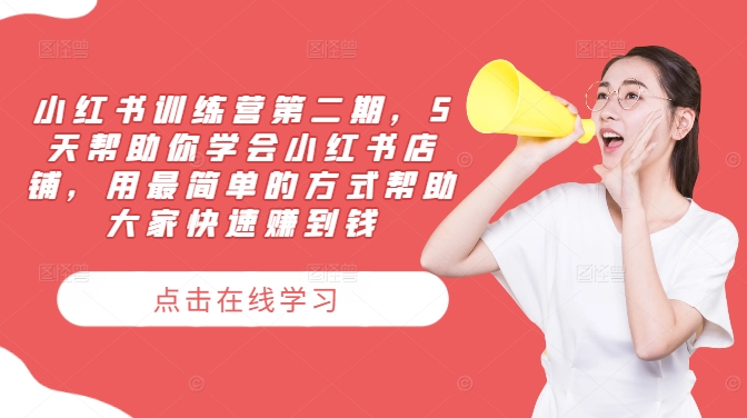 小红书训练营第二期，5天帮助你学会小红书店铺，用最简单的方式帮助大家快速赚到钱-网创资源