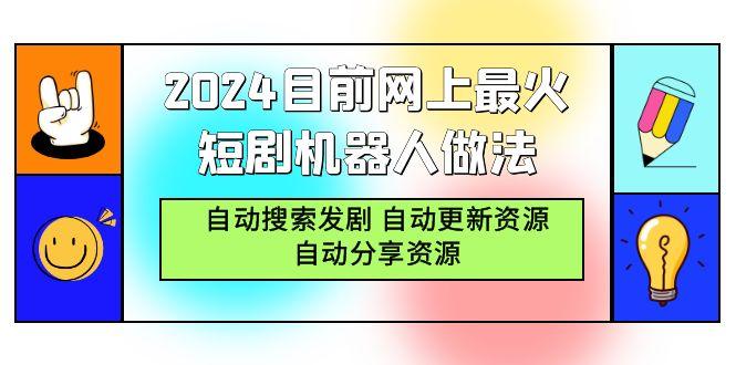 (9293期)2024目前网上最火短剧机器人做法，自动搜索发剧 自动更新资源 自动分享资源-179创客网