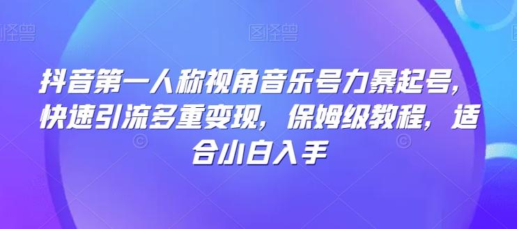 抖音第一人称视角音乐号力暴起号，快速引流多重变现，保姆级教程，适合小白入手-179创客网
