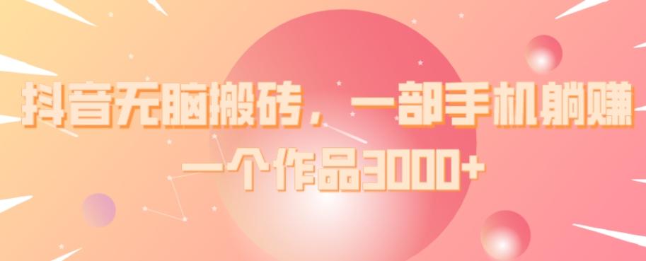 抖音无脑搬砖，一部手机躺赚，一个作品3000+-179创客网