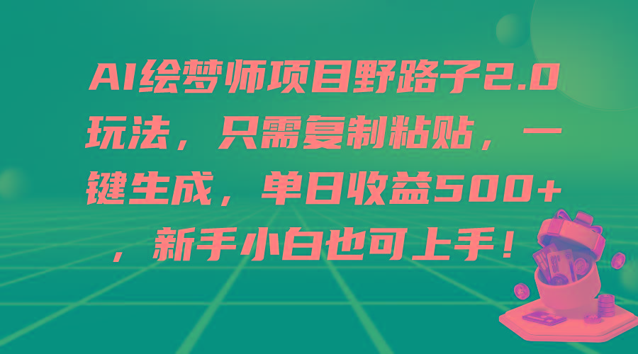 (9876期)AI绘梦师项目野路子2.0玩法，只需复制粘贴，一键生成，单日收益500+，新…-179创客网