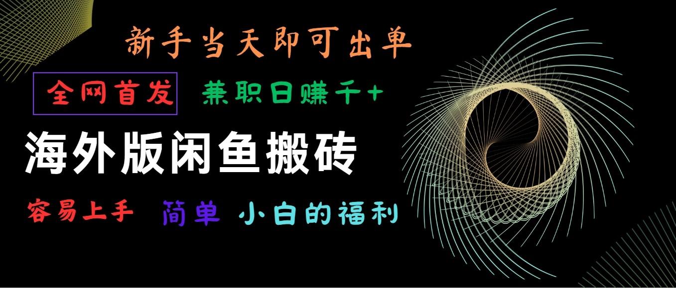 海外版闲鱼搬砖项目，全网首发，容易上手，小白当天即可出单，兼职日赚1000+-179创客网