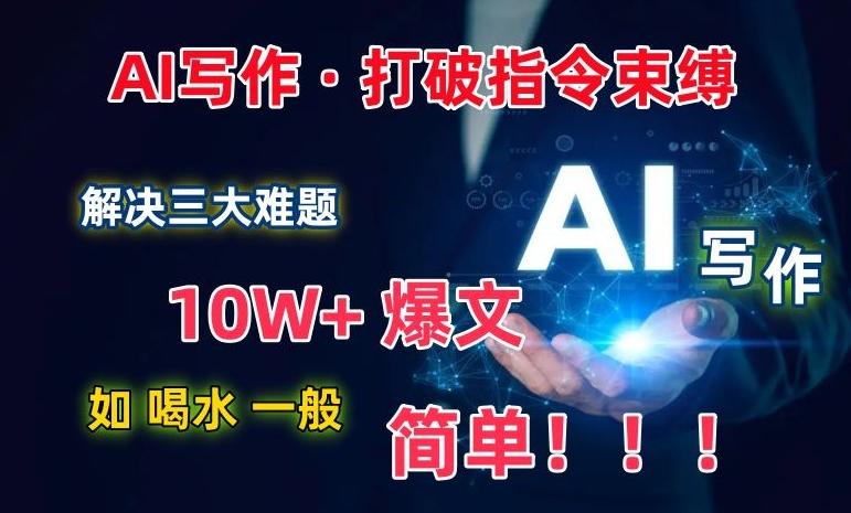AI写作：解决三大难题，10W+爆文如喝水一般简单，打破指令调教束缚【揭秘】-179创客网