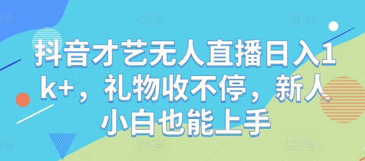 抖音才艺无人直播日入1k+，礼物收不停，新人小白也能上手【揭秘】-179创客网