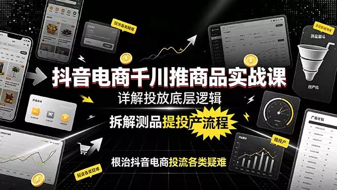 抖音电商千川推商品实战课：详解投放底层逻辑，拆解测品提投产流程，根治抖音电商投流各类疑难-179创客网