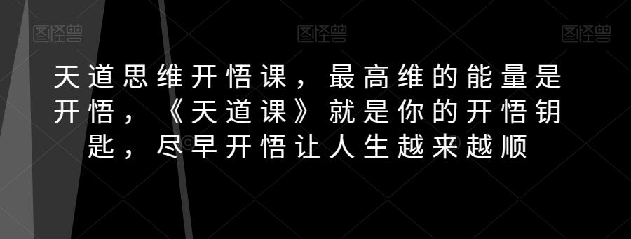 天道思维开悟课，最高维的能量是开悟，《天道课》就是你的开悟钥匙，尽早开悟让人生越来越顺-179创客网
