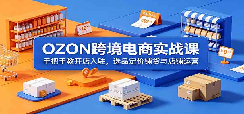 OZON跨境电商实战课：手把手教开店入驻，选品定价铺货与店铺运营-179创客网