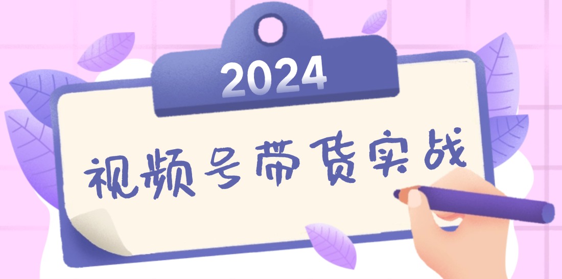 2024视频号最新带货实战课：无人直播/书单号卖货/个人IP口播 (附资料素材-179创客网