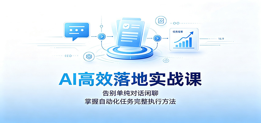 AI高效落地实战课：告别单纯对话闲聊，掌握自动化任务完整执行方法-179创客网