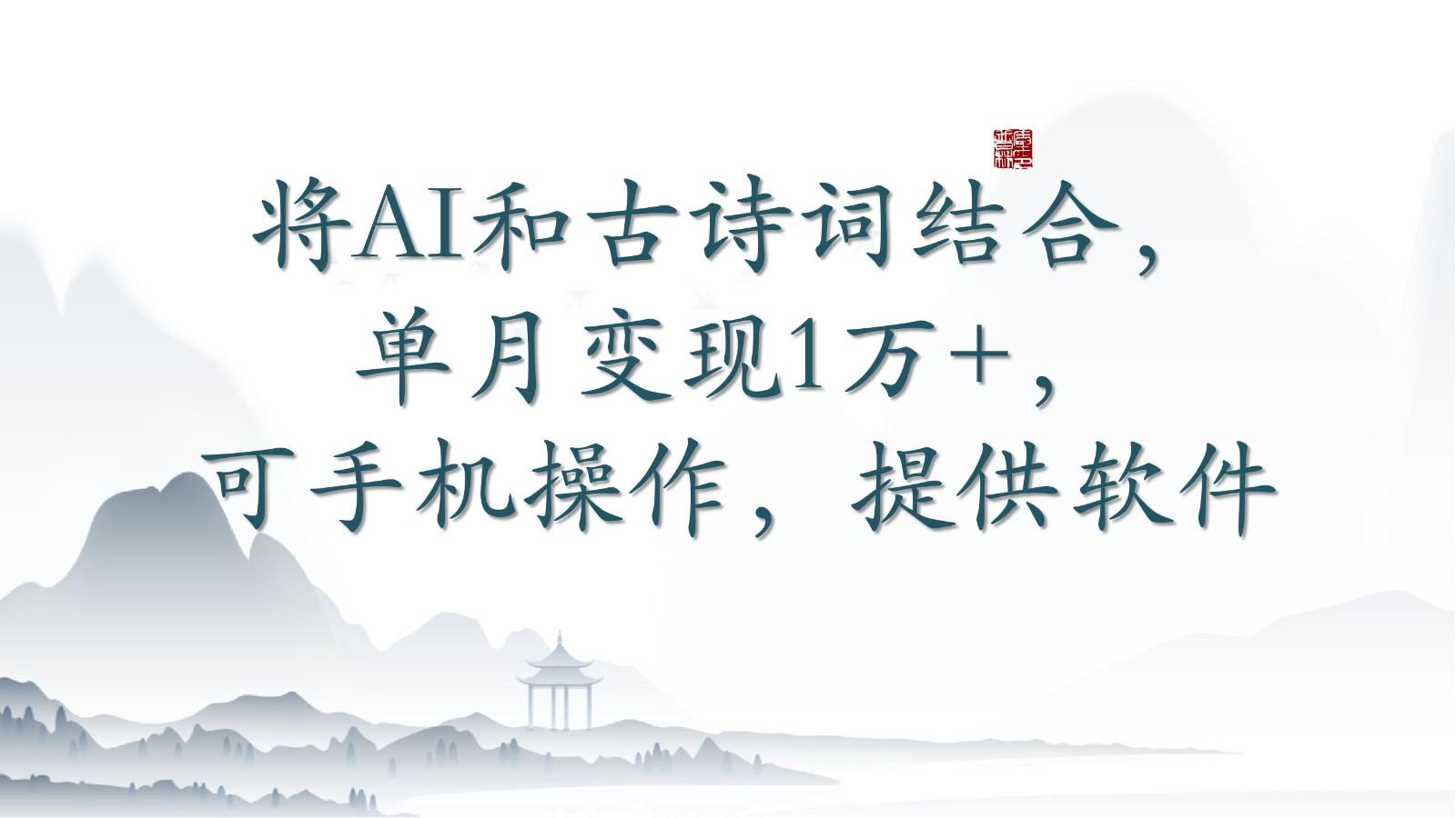 将AI和古诗词结合，单月变现1万+，可手机操作，附送软件-网创资源