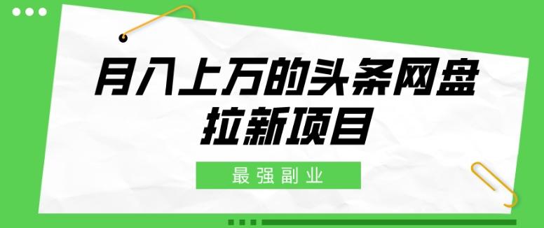 最强副业，月入上万的头条网盘拉新项目，小白新手轻松上手-179创客网