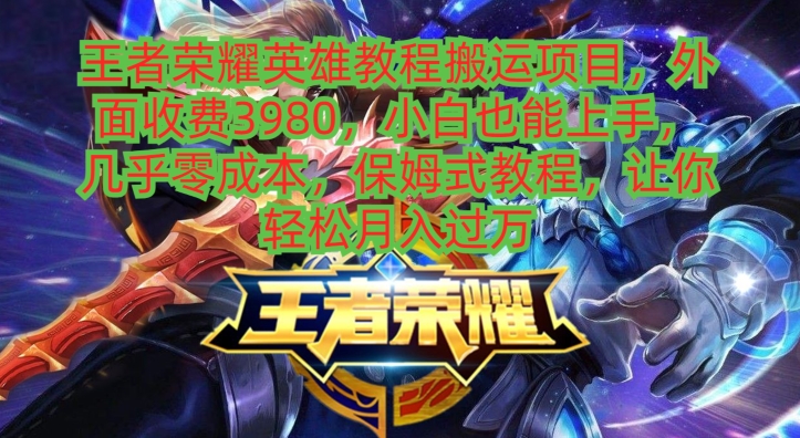 王者荣耀英雄教程搬运项目，小白也能上手，几乎零成本，保姆式教程-179创客网
