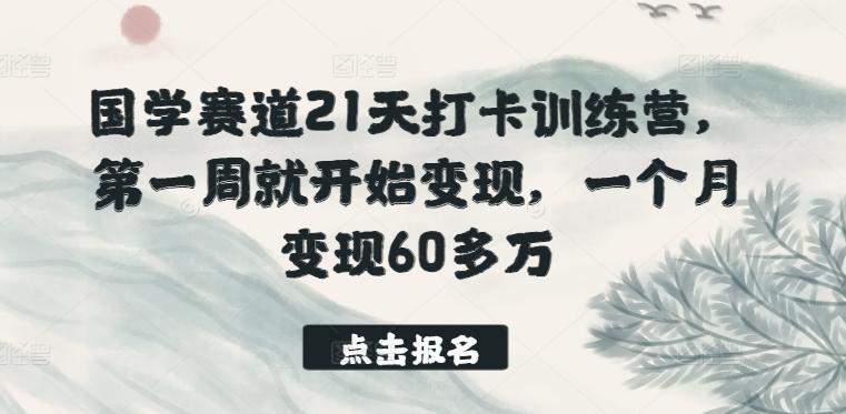 国学赛道21天打卡训练营，第一周就开始变现，一个月变现60多万-179创客网