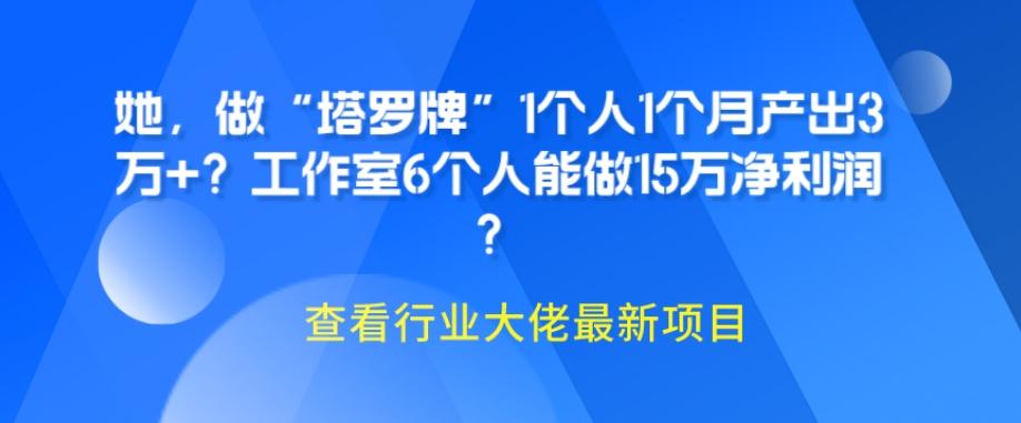 她，做“塔罗牌”1个人1个月产出3万+？工作室6个人能做15万净利润？-179创客网