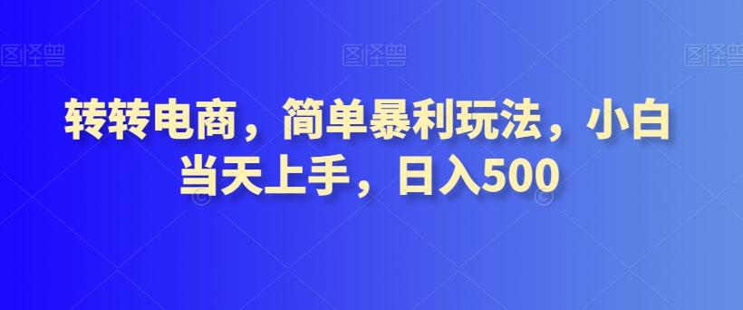 转转电商，简单暴利玩法，小白当天上手，日入500-179创客网